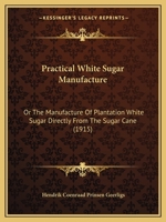 Practical White Sugar Manufacture, or The Manufacture of Plantation White Sugar Directly From the Sugar Cane 114331560X Book Cover