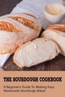 The Sourdough Cookbook: A Beginner's Guide To Making Easy, Homemade Sourdough Bread: The Ultimate Sourdough Bread Recipe B098GQSKSR Book Cover