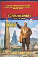 COREA DEL NORTE GUÍA DE VIAJE 2026: Una guia practica para visitar Corea del Norte de forma segura y respetuosa (Spanish Edition) B0GJS6VJY8 Book Cover