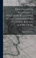 Documentos Militares Y Políticos Relativos Á Las Compañas Del General Rafael Uribe Uribe 1017489017 Book Cover