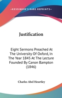 Justification: Eight Sermons Preached At The University Of Oxford, In The Year 1845 At The Lecture Founded By Canon Bampton 1437255760 Book Cover