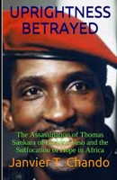 UPRIGHTNESS BETRAYED: The Assassination of Thomas Sankara of Burkina Faso and the Suffocation of Hope in Africa 1973537389 Book Cover