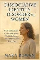 DISSOCIATIVE IDENTITY DISORDER IN WOMEN: Practical Strategies to Heal from Trauma, Rebuild Confidence, and Find Inner Peace Every Day B0FWB224WB Book Cover