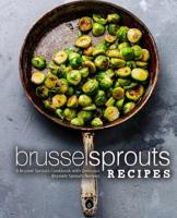 Brussel Sprouts Recipes: A Brussel Sprouts Cookbook with Delicious Brussels Sprouts Recipes 1724704249 Book Cover