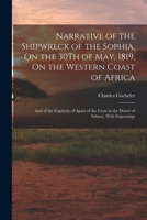 Narrative of the Shipwreck of the Sophia, On the 30Th of May, 1819, On the Western Coast of Africa: And of the Captivity of Apart of the Crew in the Desert of Sahara. With Engravings 1016802137 Book Cover