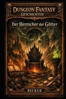 Dungeon Fantasy Geschichten I Der Herrscher der Götter: Werden die Geheimnisse der Dunkelheit ihn erlösen? B0GNKCNF8X Book Cover