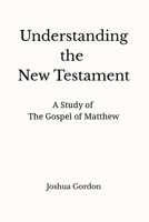 Understanding the New Testament: A Study of the Gospel of Matthew B0GTMNTWQ3 Book Cover