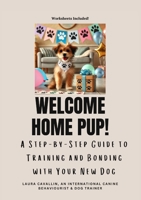 Welcome Home Pup! A Step-by-Step Guide to Training and Bonding with Your New Dog. 1069371203 Book Cover