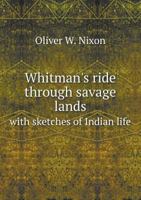 Whitman's Ride Through Savage Lands with Sketches of Indian Life 1340999161 Book Cover