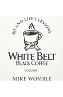 White Belt Black Coffee: BJJ and Life's Lessons Volume 1 B0F8N2L1ZX Book Cover