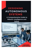 Designing Autonomous Systems: A Comprehensive Guide to Robotic Intelligence and Safety B0GKDDYFCB Book Cover