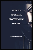 How To Become A Professional Hacker: Hack any devices and any social media account B0BM57TF5X Book Cover