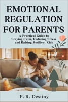 Emotional Regulation for Parents: A Practical Guide to Staying Calm, Reducing Stress and Raising Resilient Kids B0F275Y9K7 Book Cover