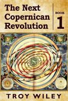 The Next Copernican Revolution: Book One 1539604799 Book Cover