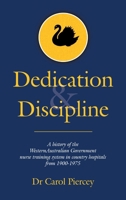 Dedication & Discipline: A history of the WesternAustralian Government nurse training system in country hospitals from 1900-1975 B0FH63TSSB Book Cover