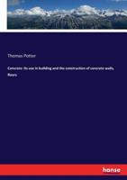Concrete: Its Use in Building and the Construction of Concrete Walls, Floors, Etc. 3743334917 Book Cover
