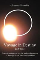 Voyage in Destiny - Part Three: From the Analysis of Specific Ancient Discoveries, a Message for the Survival of Mankind 1467877751 Book Cover