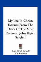 My Life In Christ: Extracts From The Diary Of The Most Reverend John Iliytch Sergieff 0548511195 Book Cover