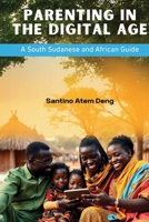 Parenting in the Digital Age: A South Sudanese and African Guide 1763683982 Book Cover