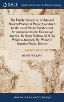 The family adviser; or, A plain and modern practice of physic; calculated for the use of private families, and accommodated to the diseases of ... Mr. Wesley's Primitive physic, revised. 117089593X Book Cover