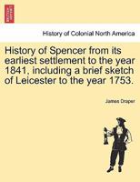 History Of Spencer: From Its Earliest Settlement To The Year 1841, Including A Brief Sketch Of Leicester, To The Year 1753 127585088X Book Cover