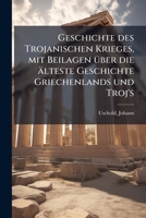 Geschichte Des Trojanischen Krieges, Mit Beilagen �ber Die �lteste Geschichte Griechenlands Und Troja's: Ein Historischen Versuch (Classic Reprint) 1178793877 Book Cover
