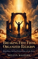 Breaking Free From Organized Religion: Rebuilding a Spiritual Relationship with the Divine B0H1VYKFNG Book Cover