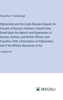 Afghanistan and the Anglo-Russian Dispute; An Account of Russia's Advance Toward India, Based Upon the Reports and Experiences of Russian, German, and ... and of the Military Resources of the 3387064896 Book Cover