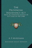 The Provincial Insolvency Act: Being An Annotated Edition Of Act Three Of 1907 1120919452 Book Cover