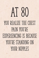 At 80 You Realize the Chest Pain You're Experiencing is Because You're Standing on Your Nipples: Funny 80th Gag Gifts for Women, Friend - Notebook & Journal for Birthday Party, Holiday and More 1710309032 Book Cover