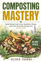 Composting Mastery : Build Richer Soil, Grow Healthier Plants, and Turn Everyday Scraps into Garden Gold - in Any Space 1971761087 Book Cover