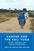 Cancer and the Kali Yuga: Gender, Inequality, and Health in South India 0520386523 Book Cover