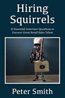 Hiring Squirrels: 12 Essential Interview Questions to Uncover Great Retail Sales Talent 1500269271 Book Cover