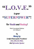 L.O.V.E. is your "SUPERPOWER" for Health and Healing: What Conventional medicine isn't telling us! 1977279597 Book Cover