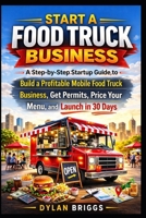 Start a Food Truck Business: A Step-by-Step Startup Guide to Build a Profitable Mobile Food Truck Business, Get Permits, Price Your Menu, and Launch in 30 Days B0GPQ1R93K Book Cover