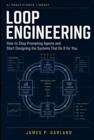 Loop Engineering: How to Stop Prompting Agents and Start Designing the Systems That Do It for You (The AI Practitioner Library) B0H6T31W5T Book Cover
