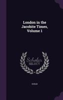 London in the Jacobite Times, Volume 1 1144952549 Book Cover