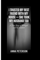 I TRUSTED MY BEST FRIEND WITH MY HOUSE — SHE TOOK MY HUSBAND TOO: A True Story of Betrayal and Reclamation B0GG4HDY3B Book Cover