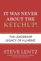 It Was Never About the Ketchup!: The Leadership Legacy of H.J. Heinz 1954943407 Book Cover