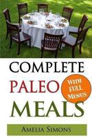 Complete Paleo Meals: A Paleo Cookbook Featuring Paleo Comfort Foods - Recipes for an Appetizer, Entree, Side Dishes and Dessert in Every Meal 1493773577 Book Cover