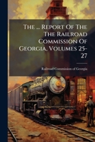 The ... Report Of The The Railroad Commission Of Georgia, Volumes 25-27... 1277336997 Book Cover