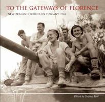 To the Gateways of Florence: New Zealand Forces in Tuscany, 1944 1877514233 Book Cover