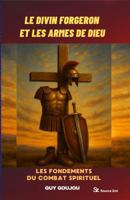 LE DIVIN FORGERON ET LES ARMES DE DIEU: lES FONDEMENTS DU COMBAT SPIRITUEL (French Edition) B0FHWXL2JL Book Cover