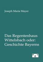 Das Regentenhaus Wittelsbach Oder: Geschichte Bayerns 3734006791 Book Cover