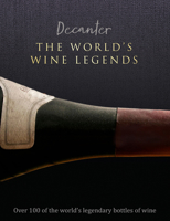 Decanter: The World's Wine Legends: Over 100 of the World's legendary bottles of wine 1912918862 Book Cover