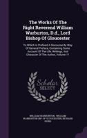 The Works Of The Right Reverend William Warburton, D.d., Lord Bishop Of Gloucester: To Which Is Prefixed A Discourse By Way Of General Preface, Containing Some Account Of The Life, Writings, And Chara 1278278494 Book Cover