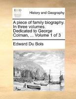 A piece of family biography. In three volumes. Dedicated to George Colman, ... Volume 1 of 3 1140929291 Book Cover
