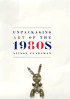 Unpackaging Art of the 1980s 0226651452 Book Cover