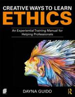 Creative Ways to Learn Ethics: An Experiential Training Manual for Helping Professionals 1138587974 Book Cover