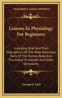 Lessons in Physiology for Beginners Including Brief and Plain Descriptions of the Most Important Par 1022162543 Book Cover